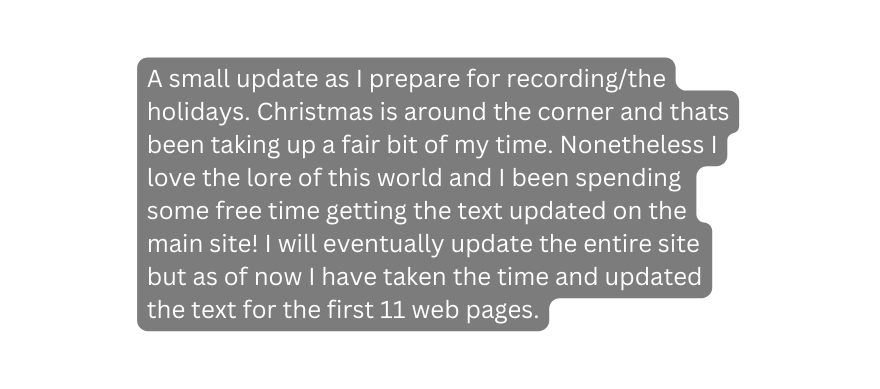 A small update as I prepare for recording the holidays Christmas is around the corner and thats been taking up a fair bit of my time Nonetheless I love the lore of this world and I been spending some free time getting the text updated on the main site I will eventually update the entire site but as of now I have taken the time and updated the text for the first 11 web pages